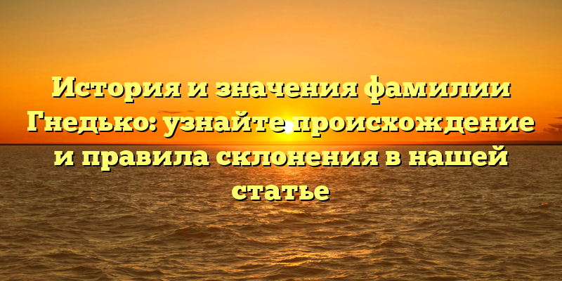 История и значения фамилии Гнедько: узнайте происхождение и правила склонения в нашей статье