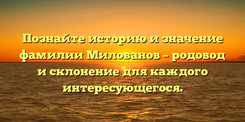 Познайте историю и значение фамилии Милованов – родовод и склонение для каждого интересующегося.