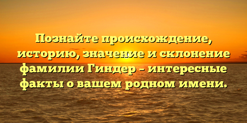 Познайте происхождение, историю, значение и склонение фамилии Гиндер – интересные факты о вашем родном имени.