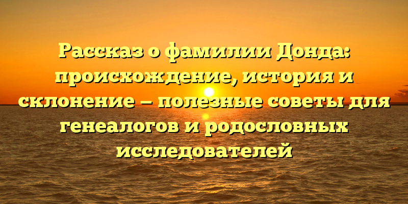 Рассказ о фамилии Донда: происхождение, история и склонение — полезные советы для генеалогов и родословных исследователей