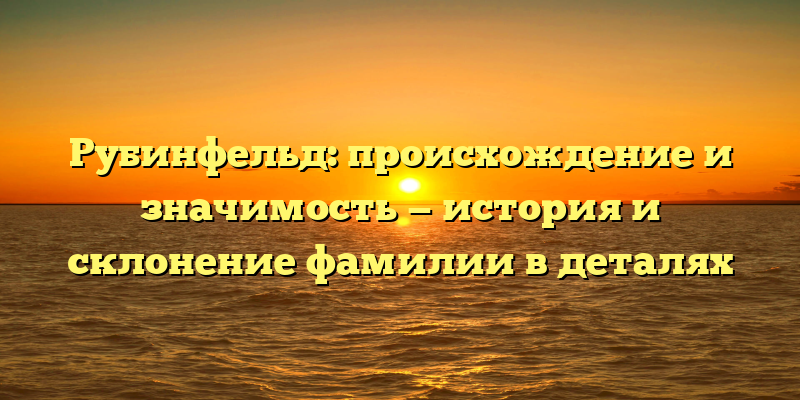 Рубинфельд: происхождение и значимость — история и склонение фамилии в деталях