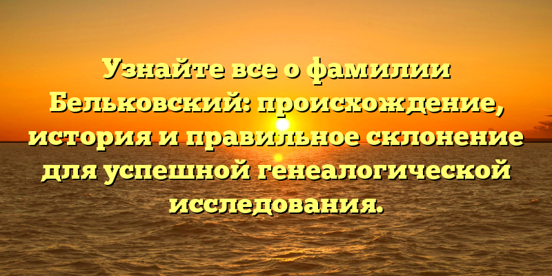 Узнайте все о фамилии Бельковский: происхождение, история и правильное склонение для успешной генеалогической исследования.