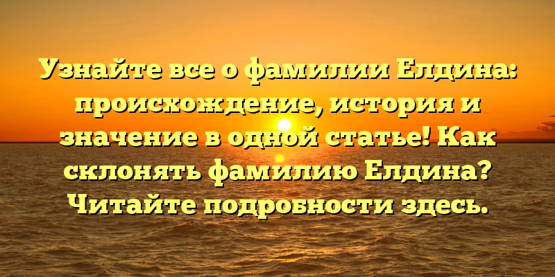 Узнайте все о фамилии Елдина: происхождение, история и значение в одной статье! Как склонять фамилию Елдина? Читайте подробности здесь.