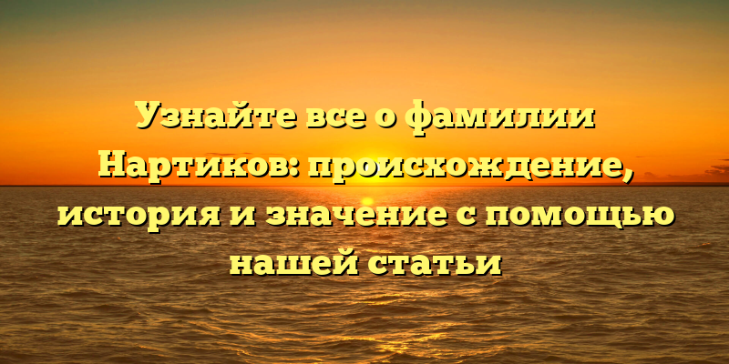 Узнайте все о фамилии Нартиков: происхождение, история и значение с помощью нашей статьи