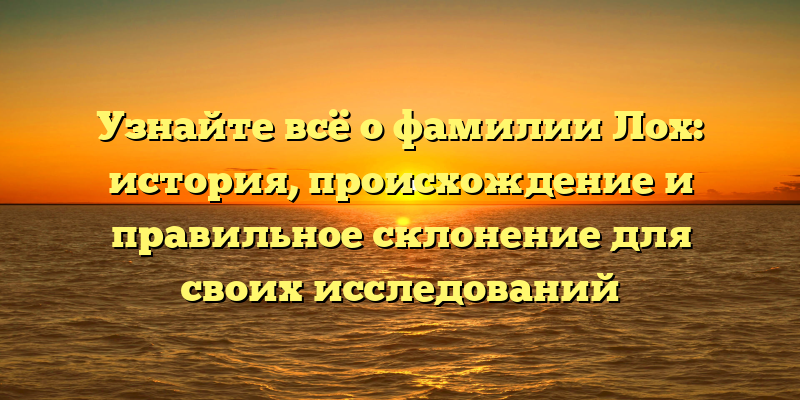 Узнайте всё о фамилии Лох: история, происхождение и правильное склонение для своих исследований