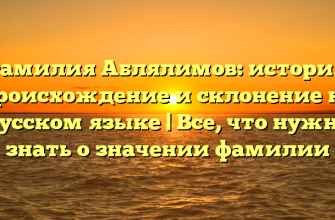 Фамилия Аблялимов: история, происхождение и склонение на русском языке | Все, что нужно знать о значении фамилии