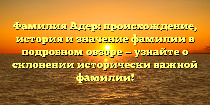 Фамилия Адер: происхождение, история и значение фамилии в подробном обзоре — узнайте о склонении исторически важной фамилии!