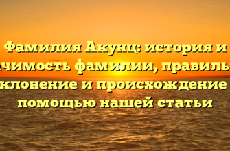 Фамилия Акунц: история и значимость фамилии, правильное склонение и происхождение с помощью нашей статьи