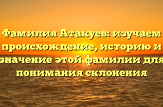 Фамилия Атакуев: изучаем происхождение, историю и значение этой фамилии для понимания склонения