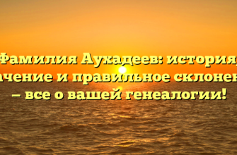 Фамилия Аухадеев: история, значение и правильное склонение — все о вашей генеалогии!