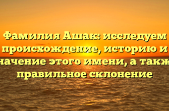 Фамилия Ашак: исследуем происхождение, историю и значение этого имени, а также правильное склонение