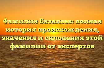 Фамилия Базалеев: полная история происхождения, значения и склонения этой фамилии от экспертов