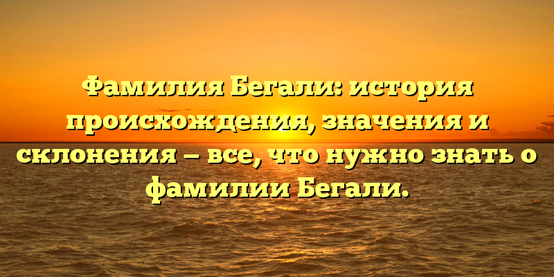 Фамилия Бегали: история происхождения, значения и склонения — все, что нужно знать о фамилии Бегали.