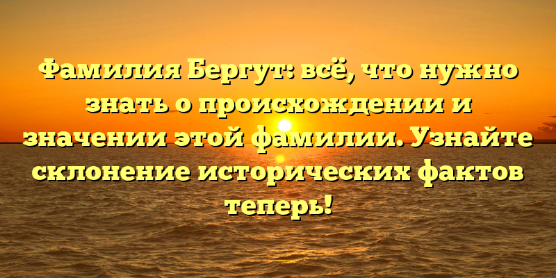 Фамилия Бергут: всё, что нужно знать о происхождении и значении этой фамилии. Узнайте склонение исторических фактов теперь!