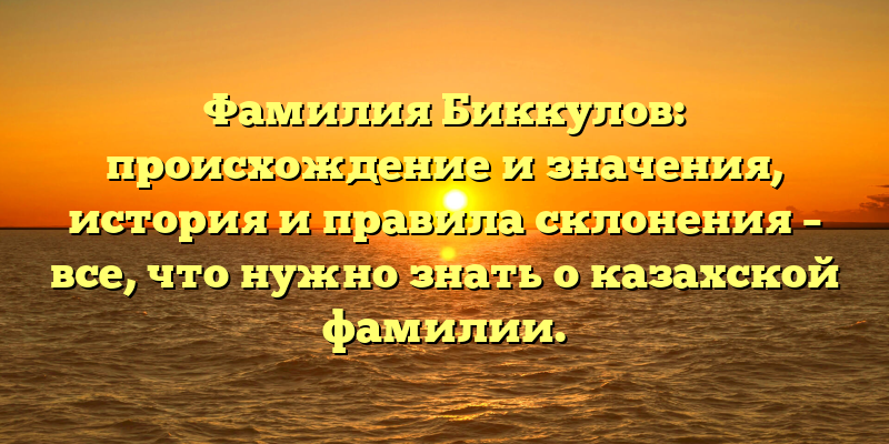 Фамилия Биккулов: происхождение и значения, история и правила склонения – все, что нужно знать о казахской фамилии.