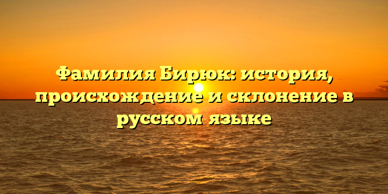 Фамилия Бирюк: история, происхождение и склонение в русском языке