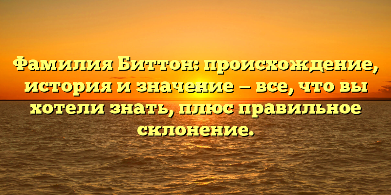 Фамилия Биттон: происхождение, история и значение — все, что вы хотели знать, плюс правильное склонение.