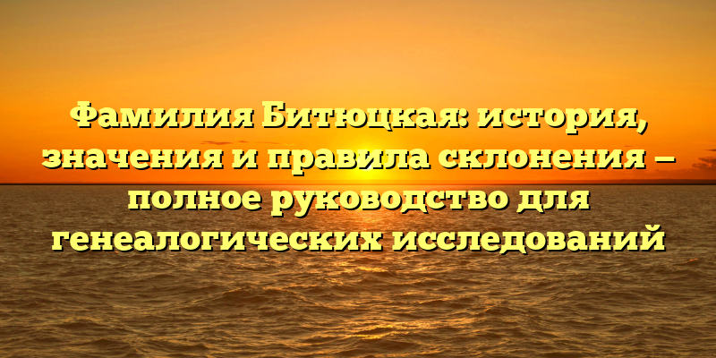 Фамилия Битюцкая: история, значения и правила склонения — полное руководство для генеалогических исследований