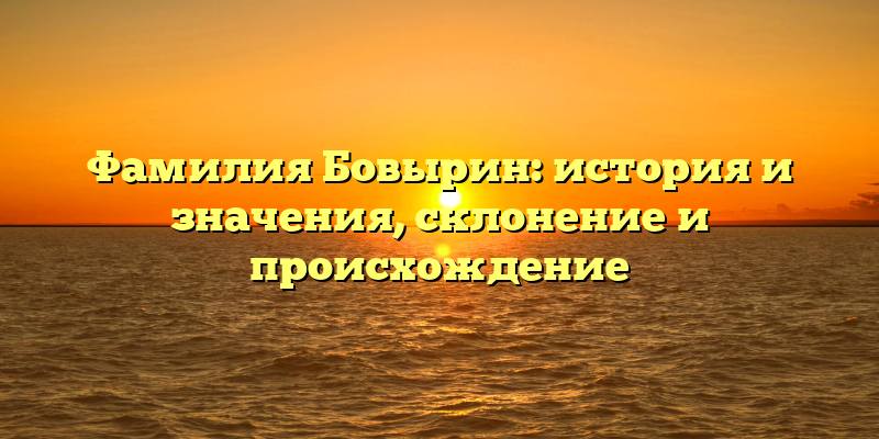 Фамилия Бовырин: история и значения, склонение и происхождение