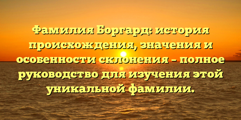 Фамилия Боргард: история происхождения, значения и особенности склонения – полное руководство для изучения этой уникальной фамилии.