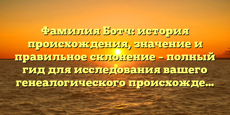 Фамилия Ботч: история происхождения, значение и правильное склонение – полный гид для исследования вашего генеалогического происхождения!