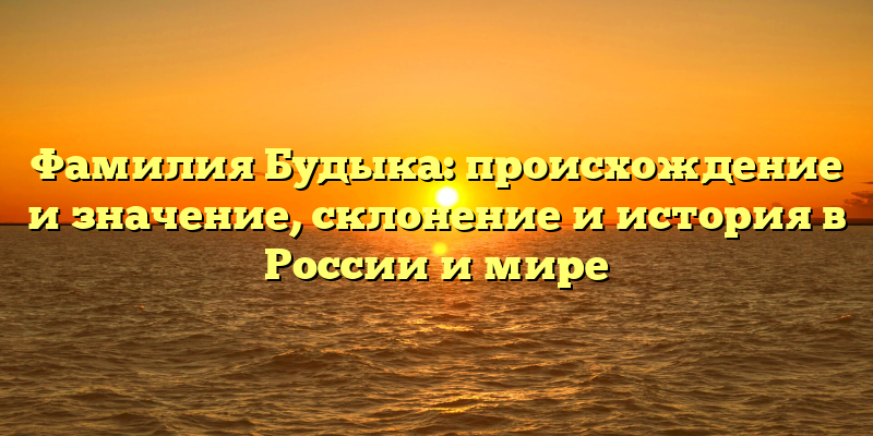 Фамилия Будыка: происхождение и значение, склонение и история в России и мире