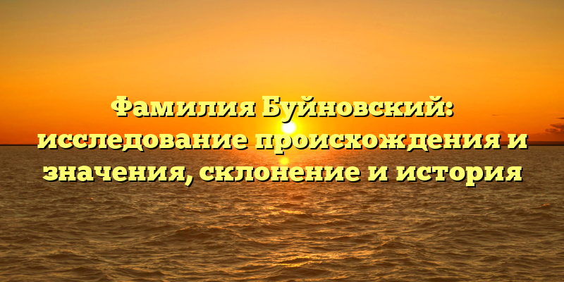 Фамилия Буйновский: исследование происхождения и значения, склонение и история