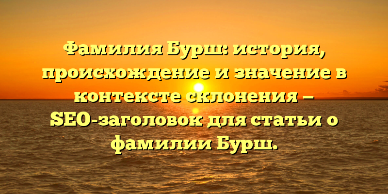 Фамилия Бурш: история, происхождение и значение в контексте склонения — SEO-заголовок для статьи о фамилии Бурш.