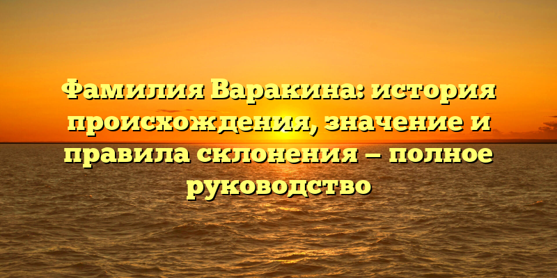 Фамилия Варакина: история происхождения, значение и правила склонения — полное руководство