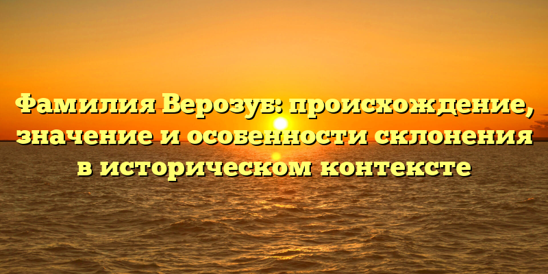 Фамилия Верозуб: происхождение, значение и особенности склонения в историческом контексте
