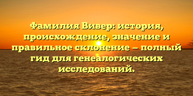 Фамилия Вивер: история, происхождение, значение и правильное склонение — полный гид для генеалогических исследований.