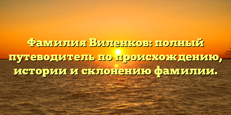 Фамилия Виленков: полный путеводитель по происхождению, истории и склонению фамилии.