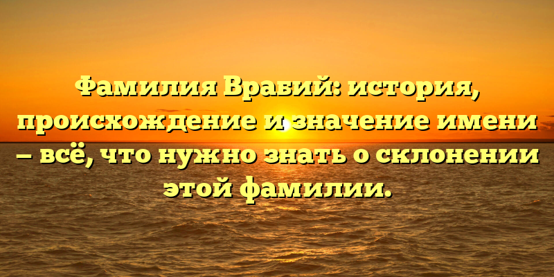 Фамилия Врабий: история, происхождение и значение имени — всё, что нужно знать о склонении этой фамилии.