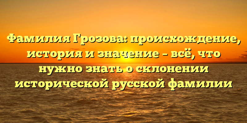 Фамилия Грозова: происхождение, история и значение – всё, что нужно знать о склонении исторической русской фамилии