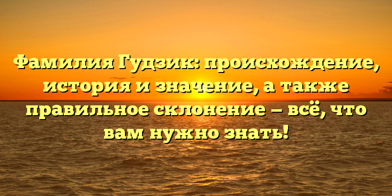 Фамилия Гудзик: происхождение, история и значение, а также правильное склонение — всё, что вам нужно знать!