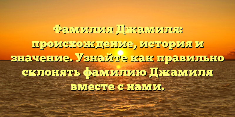 Фамилия Джамиля: происхождение, история и значение. Узнайте как правильно склонять фамилию Джамиля вместе с нами.