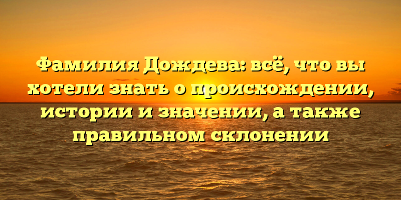 Фамилия Дождева: всё, что вы хотели знать о происхождении, истории и значении, а также правильном склонении