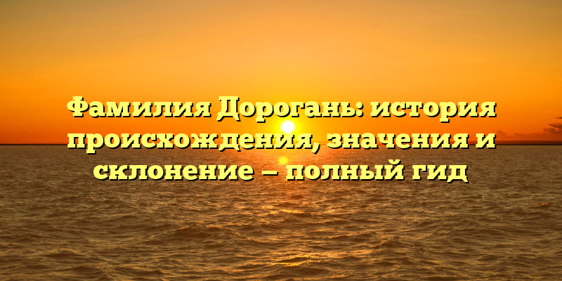 Фамилия Дорогань: история происхождения, значения и склонение — полный гид