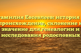 Фамилия Евсевлеев: история и происхождение, склонение и значение для генеалогии и исследования родословных