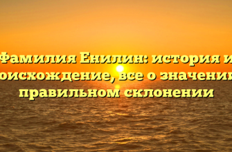 Фамилия Енилин: история и происхождение, все о значении и правильном склонении