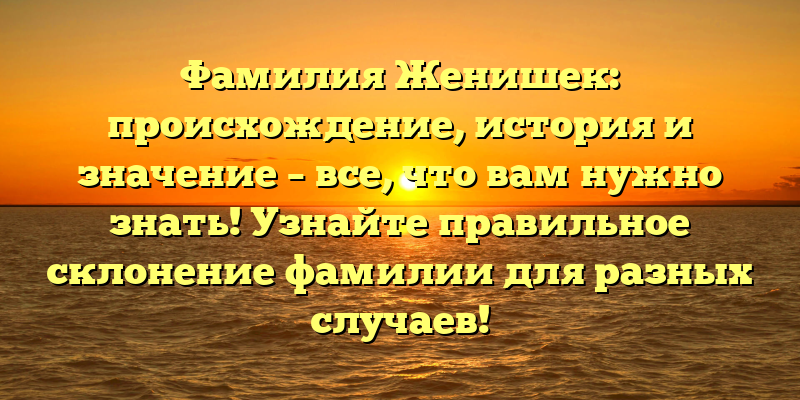 Фамилия Женишек: происхождение, история и значение – все, что вам нужно знать! Узнайте правильное склонение фамилии для разных случаев!