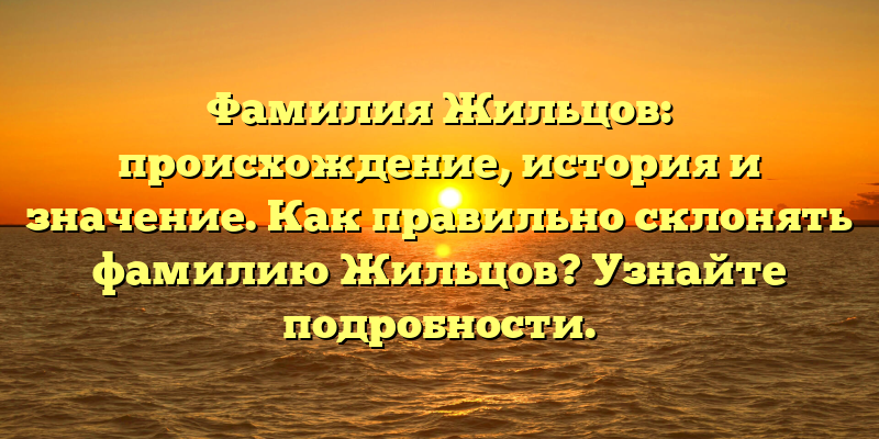 Фамилия Жильцов: происхождение, история и значение. Как правильно склонять фамилию Жильцов? Узнайте подробности.