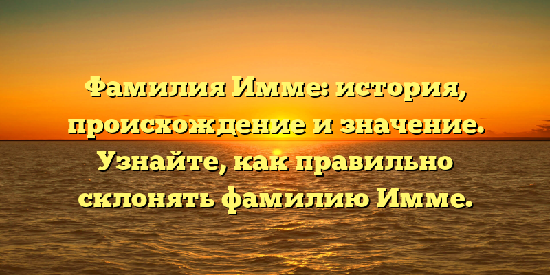 Фамилия Имме: история, происхождение и значение. Узнайте, как правильно склонять фамилию Имме.