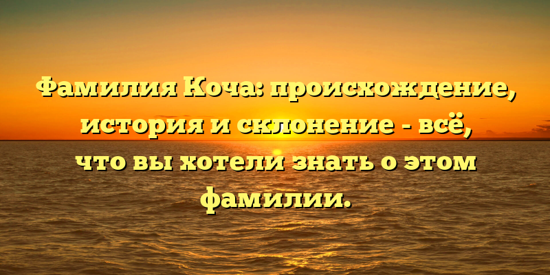 Фамилия Коча: происхождение, история и склонение - всё, что вы хотели знать о этом фамилии.