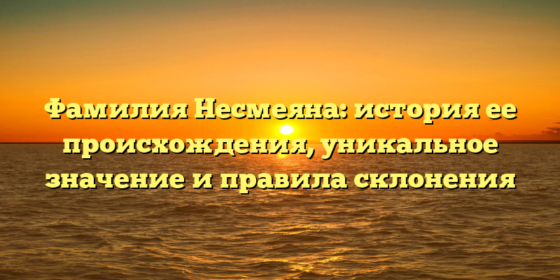 Фамилия Несмеяна: история ее происхождения, уникальное значение и правила склонения