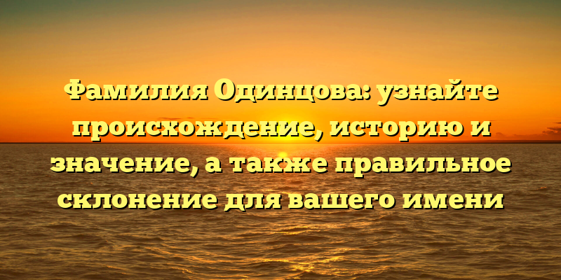 Фамилия Одинцова: узнайте происхождение, историю и значение, а также правильное склонение для вашего имени