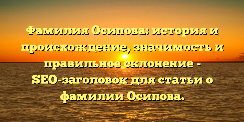 Фамилия Осипова: история и происхождение, значимость и правильное склонение - SEO-заголовок для статьи о фамилии Осипова.
