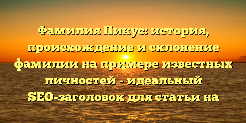 Фамилия Пикус: история, происхождение и склонение фамилии на примере известных личностей - идеальный SEO-заголовок для статьи на данную тему, который привлечет внимание пользователей и поможет ранжированию страницы в поисковой выдаче.