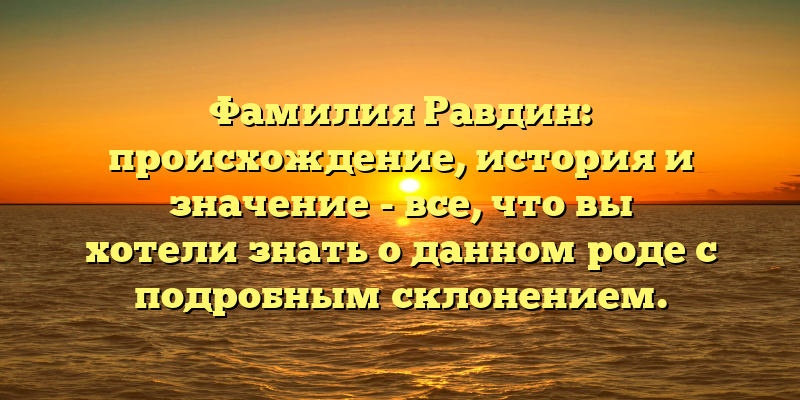 Фамилия Равдин: происхождение, история и значение - все, что вы хотели знать о данном роде с подробным склонением.
