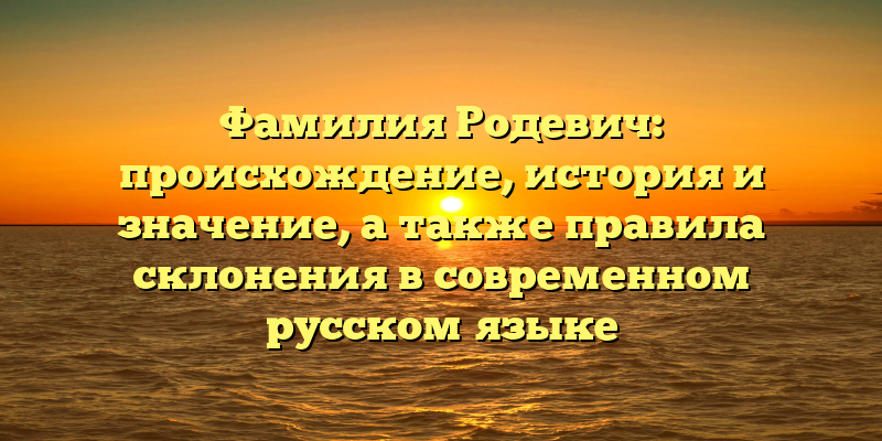 Фамилия Родевич: происхождение, история и значение, а также правила склонения в современном русском языке